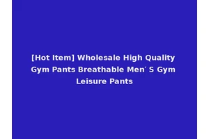 [Hot Item] Wholesale High Quality Gym Pants Breathable Men′ S Gym Leisure Pants