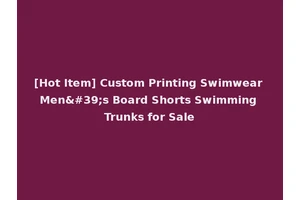 [Hot Item] Custom Printing Swimwear Men's Board Shorts Swimming Trunks for Sale
