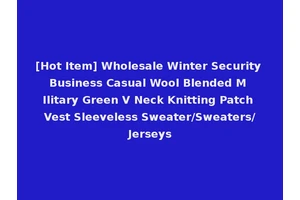 [Hot Item] Wholesale Winter Security Business Casual Wool Blended M Ilitary Green V Neck Knitting Patch Vest Sleeveless Sweater/Sweaters/Jerseys
