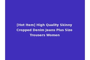 [Hot Item] High Quality Skinny Cropped Denim Jeans Plus Size Trousers Women