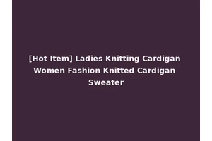 [Hot Item] Ladies Knitting Cardigan Women Fashion Knitted Cardigan Sweater