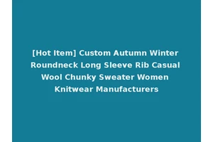 [Hot Item] Custom Autumn Winter Roundneck Long Sleeve Rib Casual Wool Chunky Sweater Women Knitwear Manufacturers