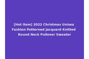 [Hot Item] 2022 Christmas Unisex Fashion Patterned Jacquard Knitted Round Neck Pullover Sweater