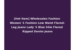 [Hot Item] Wholesales Fashion Women′ S Fashion Low Waist Flared-Leg Jeans Lady′ S Blue Slim Flared Ripped Denim Jeans