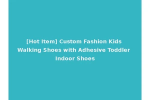 [Hot Item] Custom Fashion Kids Walking Shoes with Adhesive Toddler Indoor Shoes