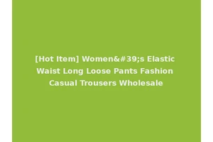 [Hot Item] Women's Elastic Waist Long Loose Pants Fashion Casual Trousers Wholesale