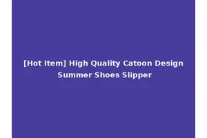 [Hot Item] High Quality Catoon Design Summer Shoes Slipper