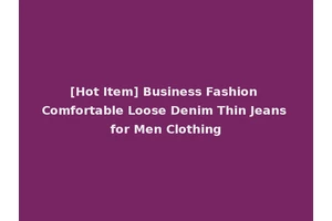 [Hot Item] Business Fashion Comfortable Loose Denim Thin Jeans for Men Clothing