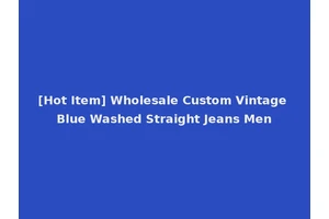 [Hot Item] Wholesale Custom Vintage Blue Washed Straight Jeans Men