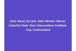 [Hot Item] Acrylic Kids Winter Warm Colorful Dots Yarn Decoration Knitted Cap Customized