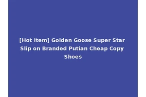 [Hot Item] Golden Goose Super Star Slip on Branded Putian Cheap Copy Shoes