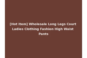 [Hot Item] Wholesale Long Legs Court Ladies Clothing Fashion High Waist Pants