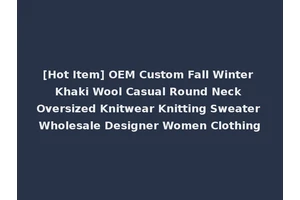[Hot Item] OEM Custom Fall Winter Khaki Wool Casual Round Neck Oversized Knitwear Knitting Sweater Wholesale Designer Women Clothing