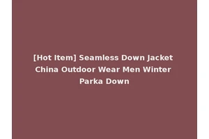 [Hot Item] Seamless Down Jacket China Outdoor Wear Men Winter Parka Down