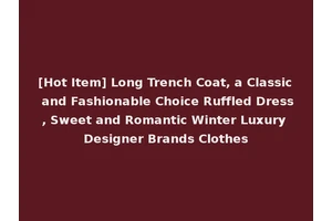 [Hot Item] Long Trench Coat, a Classic and Fashionable Choice Ruffled Dress, Sweet and Romantic Winter Luxury Designer Brands Clothes