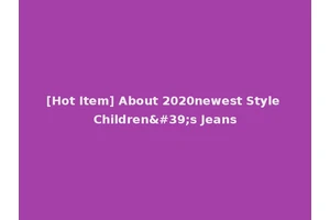 [Hot Item] About 2020newest Style Children's Jeans