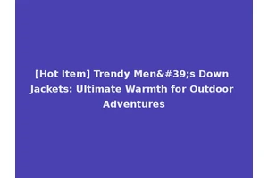 [Hot Item] Trendy Men's Down Jackets: Ultimate Warmth for Outdoor Adventures