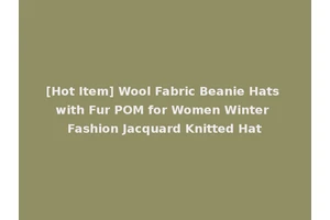 [Hot Item] Wool Fabric Beanie Hats with Fur POM for Women Winter Fashion Jacquard Knitted Hat
