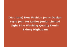 [Hot Item] New Fashion Jeans Design Style Jean for Ladies Junior Limited Light Blue Washing Quality Denim Skinny High Jeans