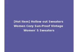 [Hot Item] Hollow out Sweaters Women Cozy Sun-Proof Vintage Women′ S Sweaters