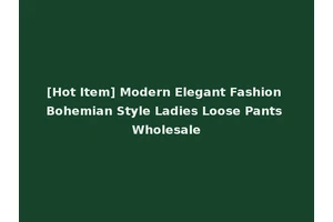 [Hot Item] Modern Elegant Fashion Bohemian Style Ladies Loose Pants Wholesale