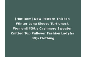 [Hot Item] New Pattern Thicken Winter Long Sleeve Turtleneck Women's Cashmere Sweater Knitted Top Pullover Fashion Lady's Clothing