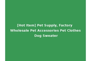 [Hot Item] Pet Supply, Factory Wholesale Pet Accessories Pet Clothes Dog Sweater
