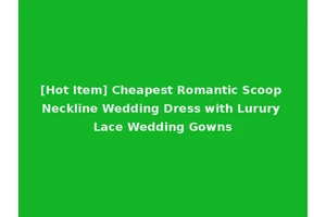 [Hot Item] Cheapest Romantic Scoop Neckline Wedding Dress with Lurury Lace Wedding Gowns
