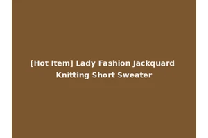 [Hot Item] Lady Fashion Jackquard Knitting Short Sweater