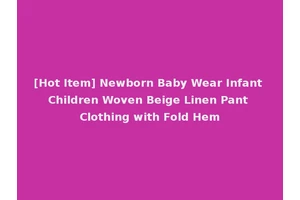 [Hot Item] Newborn Baby Wear Infant Children Woven Beige Linen Pant Clothing with Fold Hem