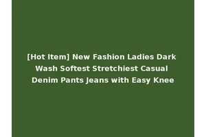 [Hot Item] New Fashion Ladies Dark Wash Softest Stretchiest Casual Denim Pants Jeans with Easy Knee