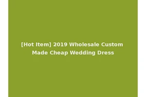 [Hot Item] 2019 Wholesale Custom Made Cheap Wedding Dress