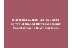 [Hot Item] Custom Ladies Elastic Highwaist Ripped Distressed Denim Pencil Womens Boyfriend Jeans