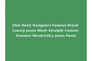 [Hot Item] Designers Famous Brand Luxury Jeans Wash Straight Custom Trousers Men's Jeans Pants