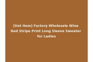 [Hot Item] Factory Wholesale Wine Red Stripe Print Long Sleeve Sweater for Ladies