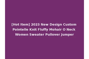 [Hot Item] 2023 New Design Custom Pointelle Knit Fluffy Mohair O Neck Women Sweater Pullover Jumper