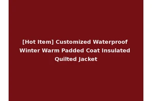 [Hot Item] Customized Waterproof Winter Warm Padded Coat Insulated Quilted Jacket
