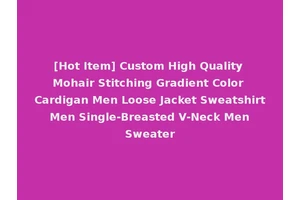 [Hot Item] Custom High Quality Mohair Stitching Gradient Color Cardigan Men Loose Jacket Sweatshirt Men Single-Breasted V-Neck Men Sweater