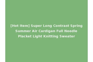 [Hot Item] Super Long Contrast Spring Summer Air Cardigan Full Needle Placket Light Knitting Sweater