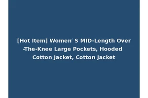 [Hot Item] Women′ S MID-Length Over-The-Knee Large Pockets, Hooded Cotton Jacket, Cotton Jacket