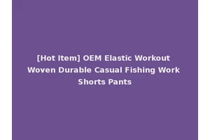 [Hot Item] OEM Elastic Workout Woven Durable Casual Fishing Work Shorts Pants