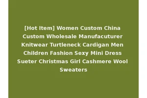 [Hot Item] Women Custom China Custom Wholesale Manufacuturer Knitwear Turtleneck Cardigan Men Children Fashion Sexy Mini Dress Sueter Christmas Girl Cashmere Wool Sweaters