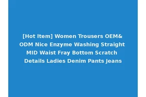 [Hot Item] Women Trousers OEM&ODM Nice Enzyme Washing Straight MID Waist Fray Bottom Scratch Details Ladies Denim Pants Jeans
