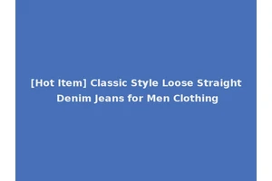[Hot Item] Classic Style Loose Straight Denim Jeans for Men Clothing