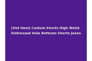 [Hot Item] Custom Shorts High Waist Distressed Hole Bottoms Shorts Jeans