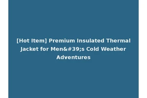 [Hot Item] Premium Insulated Thermal Jacket for Men's Cold Weather Adventures