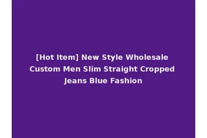 [Hot Item] New Style Wholesale Custom Men Slim Straight Cropped Jeans Blue Fashion