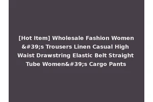 [Hot Item] Wholesale Fashion Women's Trousers Linen Casual High Waist Drawstring Elastic Belt Straight Tube Women's Cargo Pants