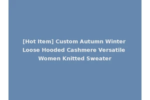 [Hot Item] Custom Autumn Winter Loose Hooded Cashmere Versatile Women Knitted Sweater