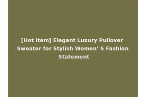 [Hot Item] Elegant Luxury Pullover Sweater for Stylish Women’ S Fashion Statement